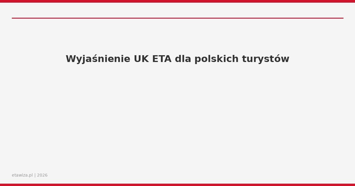 Wyjaśnienie UK ETA dla polskich turystów